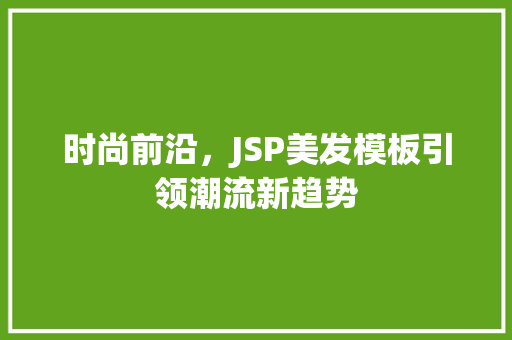 时尚前沿，JSP美发模板引领潮流新趋势 时尚前沿，JSP美发模板引领潮流新趋势 百度SEO