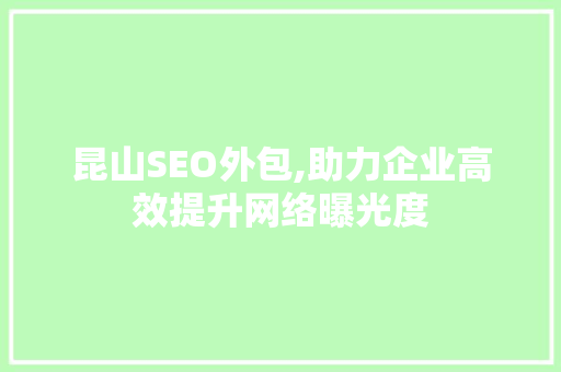 昆山SEO外包,助力企业高效提升网络曝光度 昆山SEO外包,助力企业高效提升网络曝光度 必应SEO
