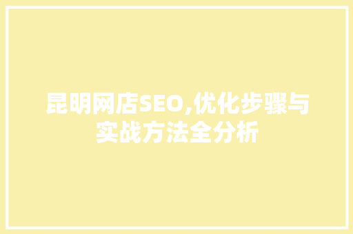 昆明网店SEO,优化步骤与实战方法全分析 昆明网店SEO,优化步骤与实战方法全分析 GoogleSEO