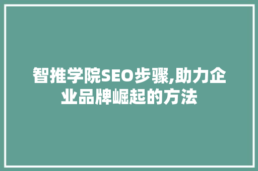 智推学院SEO步骤,助力企业品牌崛起的方法 智推学院SEO步骤,助力企业品牌崛起的方法 神马SEO