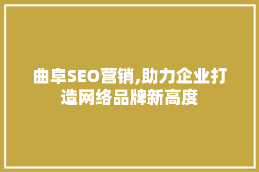 曲阜SEO营销,助力企业打造网络品牌新高度 曲阜SEO营销,助力企业打造网络品牌新高度 搜狗SEO