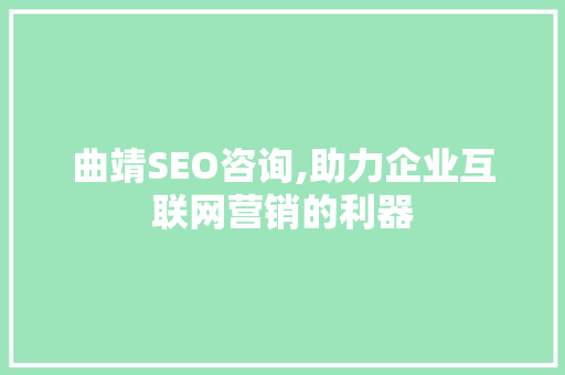 曲靖SEO咨询,助力企业互联网营销的利器 曲靖SEO咨询,助力企业互联网营销的利器 搜狗SEO