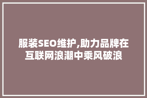 服装SEO维护,助力品牌在互联网浪潮中乘风破浪 服装SEO维护,助力品牌在互联网浪潮中乘风破浪 搜狗SEO