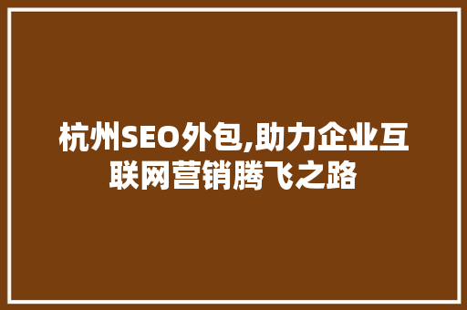 杭州SEO外包,助力企业互联网营销腾飞之路 杭州SEO外包,助力企业互联网营销腾飞之路 GoogleSEO