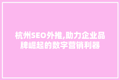 杭州SEO外推,助力企业品牌崛起的数字营销利器 杭州SEO外推,助力企业品牌崛起的数字营销利器 搜狗SEO