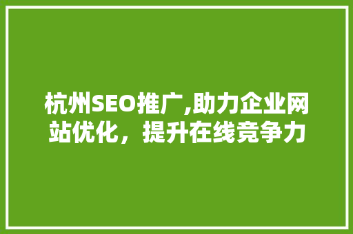 杭州SEO推广,助力企业网站优化，提升在线竞争力 杭州SEO推广,助力企业网站优化，提升在线竞争力 GoogleSEO
