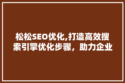 松松SEO优化,打造高效搜索引擎优化步骤，助力企业网站脱颖而出 松松SEO优化,打造高效搜索引擎优化步骤，助力企业网站脱颖而出 GoogleSEO