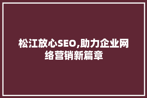 松江放心SEO,助力企业网络营销新篇章 松江放心SEO,助力企业网络营销新篇章 神马SEO
