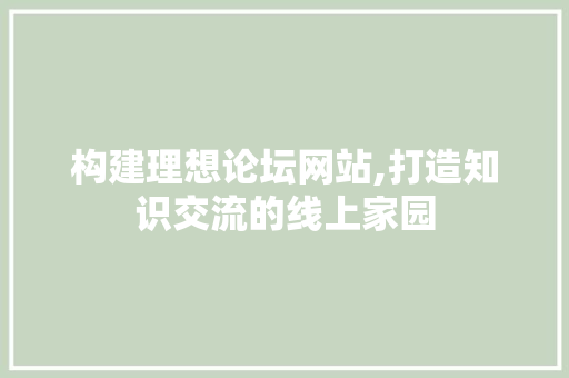 构建理想论坛网站,打造知识交流的线上家园 构建理想论坛网站,打造知识交流的线上家园 必应SEO