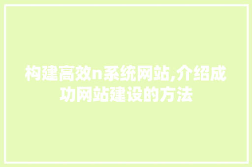 构建高效n系统网站,介绍成功网站建设的方法 构建高效n系统网站,介绍成功网站建设的方法 GoogleSEO