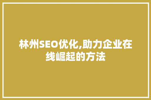 林州SEO优化,助力企业在线崛起的方法 林州SEO优化,助力企业在线崛起的方法 必应SEO