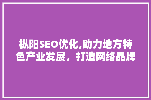 枞阳SEO优化,助力地方特色产业发展，打造网络品牌新高度 枞阳SEO优化,助力地方特色产业发展，打造网络品牌新高度 神马SEO
