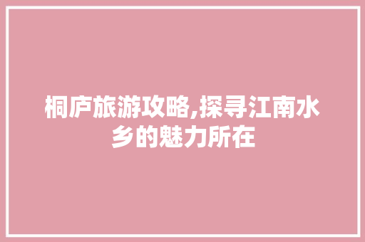 桐庐旅游攻略,探寻江南水乡的魅力所在 桐庐旅游攻略,探寻江南水乡的魅力所在 必应SEO