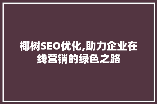 椰树SEO优化,助力企业在线营销的绿色之路 椰树SEO优化,助力企业在线营销的绿色之路 搜狗SEO