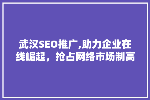 武汉SEO推广,助力企业在线崛起，抢占网络市场制高点 武汉SEO推广,助力企业在线崛起，抢占网络市场制高点 必应SEO