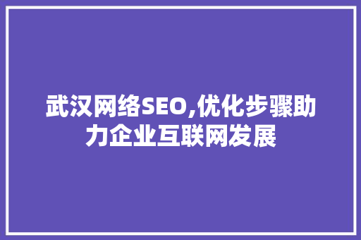 武汉网络SEO,优化步骤助力企业互联网发展 武汉网络SEO,优化步骤助力企业互联网发展 神马SEO