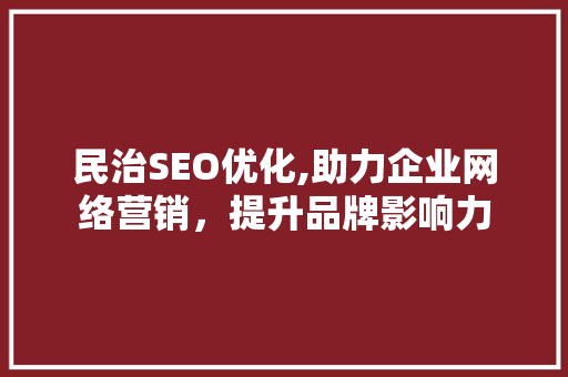 民治SEO优化,助力企业网络营销，提升品牌影响力 民治SEO优化,助力企业网络营销，提升品牌影响力 搜狗SEO