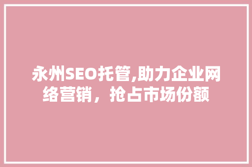 永州SEO托管,助力企业网络营销，抢占市场份额 永州SEO托管,助力企业网络营销，抢占市场份额 必应SEO