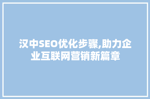 汉中SEO优化步骤,助力企业互联网营销新篇章 汉中SEO优化步骤,助力企业互联网营销新篇章 必应SEO