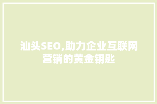 汕头SEO,助力企业互联网营销的黄金钥匙 汕头SEO,助力企业互联网营销的黄金钥匙 神马SEO