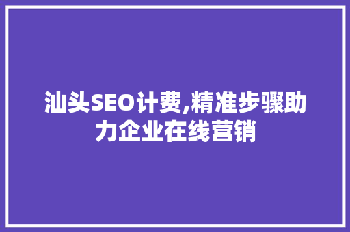 汕头SEO计费,精准步骤助力企业在线营销 汕头SEO计费,精准步骤助力企业在线营销 GoogleSEO