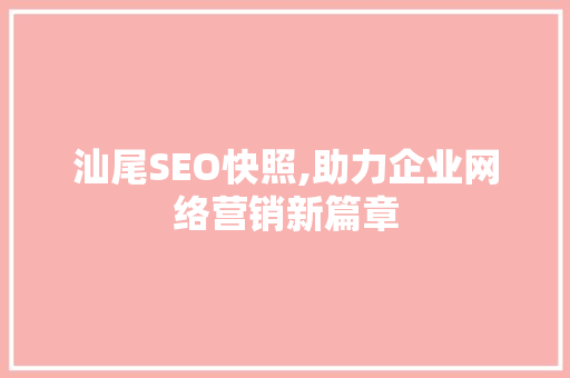 汕尾SEO快照,助力企业网络营销新篇章 汕尾SEO快照,助力企业网络营销新篇章 必应SEO