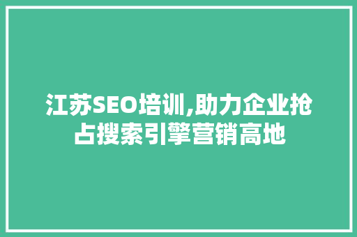 江苏SEO培训,助力企业抢占搜索引擎营销高地 江苏SEO培训,助力企业抢占搜索引擎营销高地 百度SEO