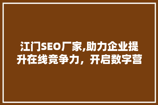 江门SEO厂家,助力企业提升在线竞争力，开启数字营销新篇章 江门SEO厂家,助力企业提升在线竞争力，开启数字营销新篇章 百度SEO