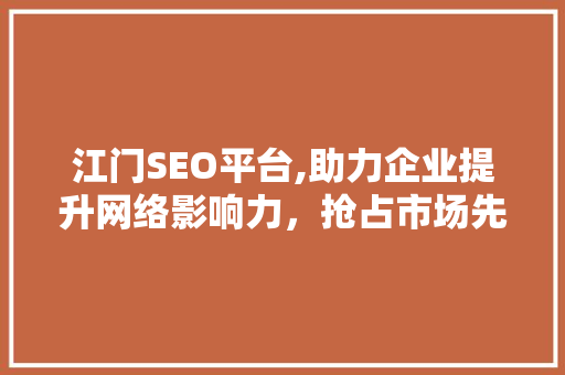 江门SEO平台,助力企业提升网络影响力，抢占市场先机 江门SEO平台,助力企业提升网络影响力，抢占市场先机 必应SEO