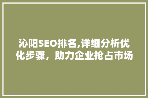 沁阳SEO排名,详细分析优化步骤，助力企业抢占市场先机 沁阳SEO排名,详细分析优化步骤，助力企业抢占市场先机 百度SEO