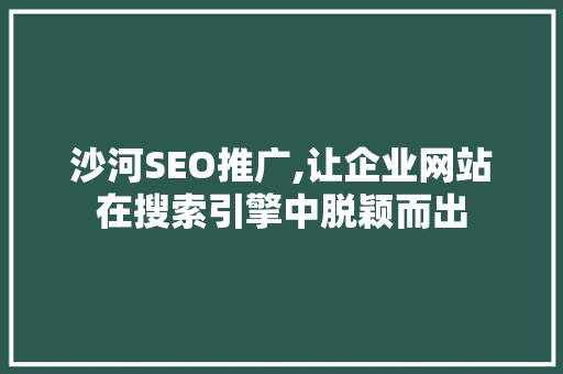 沙河SEO推广,让企业网站在搜索引擎中脱颖而出 沙河SEO推广,让企业网站在搜索引擎中脱颖而出 必应SEO