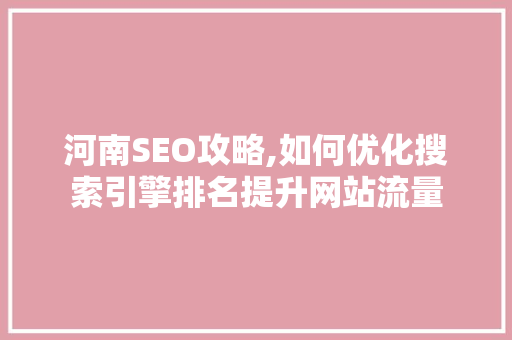 河南SEO攻略,如何优化搜索引擎排名提升网站流量 河南SEO攻略,如何优化搜索引擎排名提升网站流量 GoogleSEO