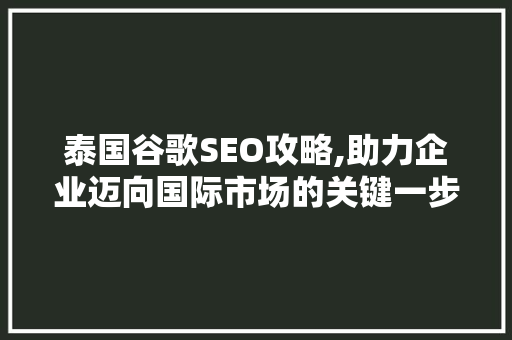 泰国谷歌SEO攻略,助力企业迈向国际市场的关键一步 泰国谷歌SEO攻略,助力企业迈向国际市场的关键一步 神马SEO