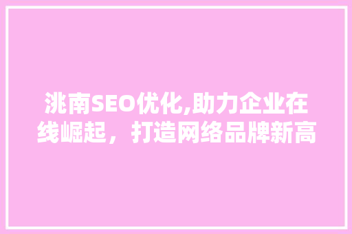 洮南SEO优化,助力企业在线崛起，打造网络品牌新高度 洮南SEO优化,助力企业在线崛起，打造网络品牌新高度 搜狗SEO