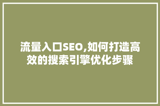 流量入口SEO,如何打造高效的搜索引擎优化步骤 流量入口SEO,如何打造高效的搜索引擎优化步骤 百度SEO