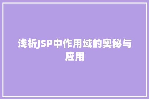 浅析JSP中作用域的奥秘与应用 浅析JSP中作用域的奥秘与应用 神马SEO
