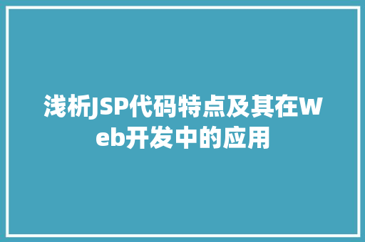 浅析JSP代码特点及其在Web开发中的应用 浅析JSP代码特点及其在Web开发中的应用 百度SEO