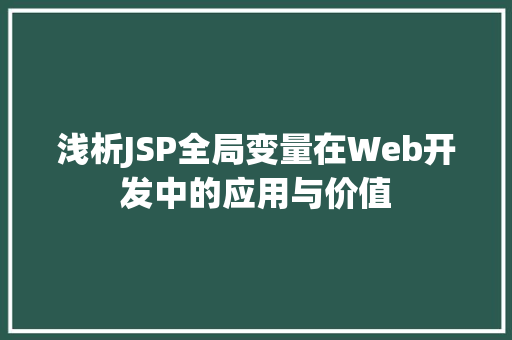 浅析JSP全局变量在Web开发中的应用与价值 浅析JSP全局变量在Web开发中的应用与价值 搜狗SEO