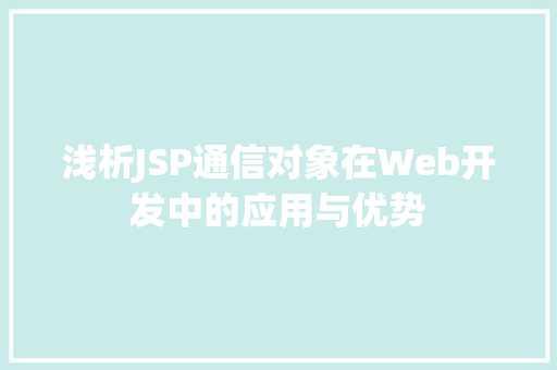 浅析JSP通信对象在Web开发中的应用与优势 浅析JSP通信对象在Web开发中的应用与优势 GoogleSEO