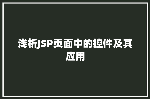 浅析JSP页面中的控件及其应用 浅析JSP页面中的控件及其应用 搜狗SEO