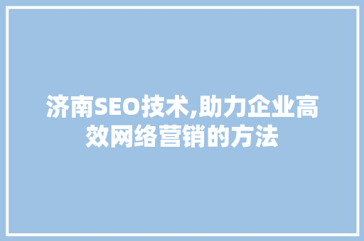 济南SEO技术,助力企业高效网络营销的方法 济南SEO技术,助力企业高效网络营销的方法 搜狗SEO
