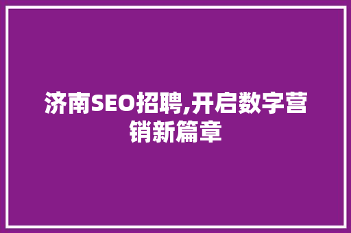 济南SEO招聘,开启数字营销新篇章 济南SEO招聘,开启数字营销新篇章 神马SEO