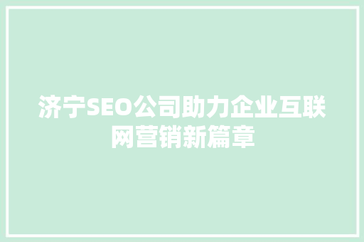 济宁SEO公司助力企业互联网营销新篇章 济宁SEO公司助力企业互联网营销新篇章 百度SEO