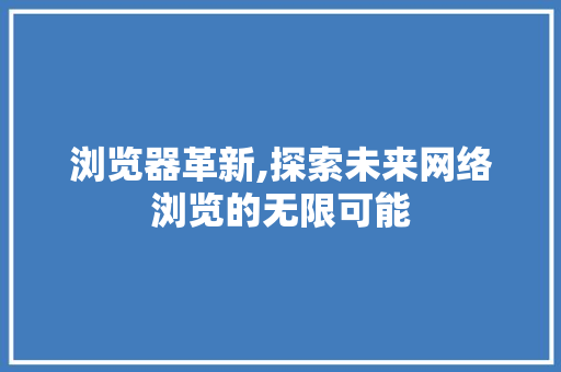浏览器革新,探索未来网络浏览的无限可能 浏览器革新,探索未来网络浏览的无限可能 百度SEO