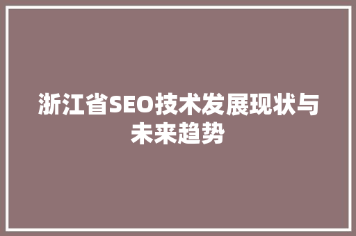 浙江省SEO技术发展现状与未来趋势 浙江省SEO技术发展现状与未来趋势 GoogleSEO