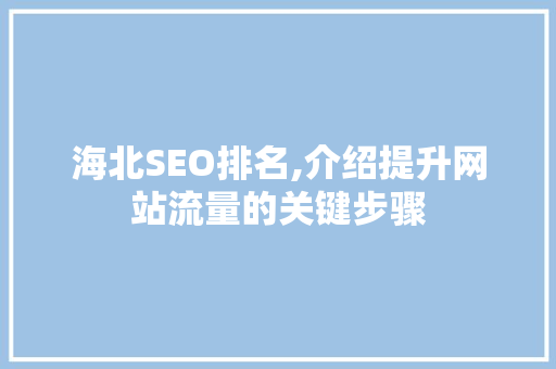 海北SEO排名,介绍提升网站流量的关键步骤 搜狗SEO 海北SEO排名,介绍提升网站流量的关键步骤 海北SEO排名,介绍提升网站流量的关键步骤 搜狗SEO