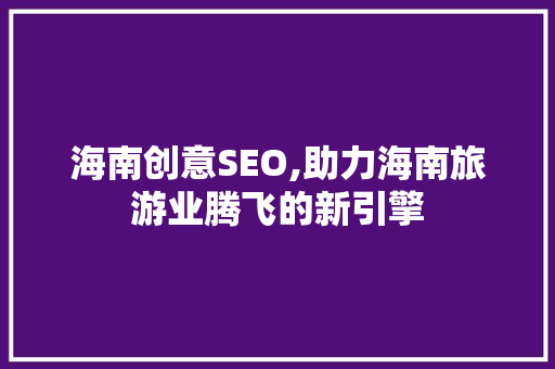 海南创意SEO,助力海南旅游业腾飞的新引擎 海南创意SEO,助力海南旅游业腾飞的新引擎 百度SEO