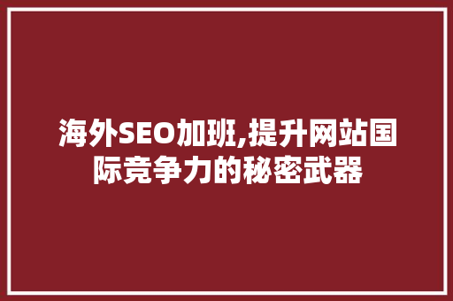 海外SEO加班,提升网站国际竞争力的秘密武器