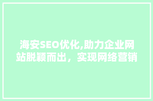 海安SEO优化,助力企业网站脱颖而出，实现网络营销新突破 海安SEO优化,助力企业网站脱颖而出，实现网络营销新突破 必应SEO