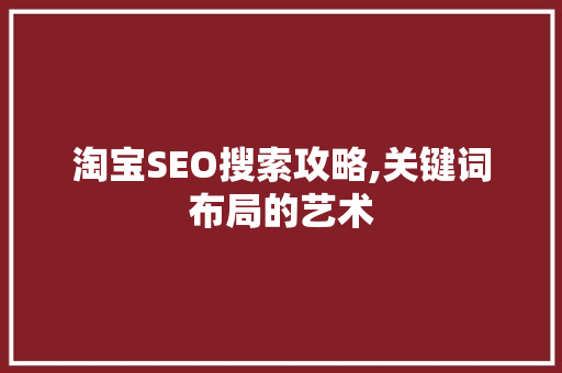 淘宝SEO搜索攻略,关键词布局的艺术 淘宝SEO搜索攻略,关键词布局的艺术 搜狗SEO